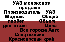 УАЗ молоковоз продажа › Производитель ­ УАЗ › Модель ­ 3 303 › Общий пробег ­ 200 › Объем двигателя ­ 2 693 › Цена ­ 837 000 - Все города Авто » Спецтехника   . Красноярский край